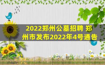 2022郑州公墓招聘 郑州市发布2022年4号通告